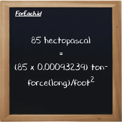How to convert hectopascal to ton-force(long)/foot<sup>2</sup>: 85 hectopascal (hPa) is equivalent to 85 times 0.00093239 ton-force(long)/foot<sup>2</sup> (LT f/ft<sup>2</sup>)